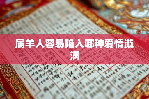 属羊人容易陷入哪种爱情漩涡