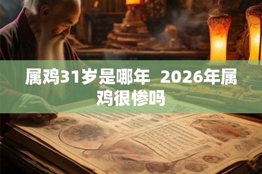 属鸡31岁是哪年  2026年属鸡很惨吗