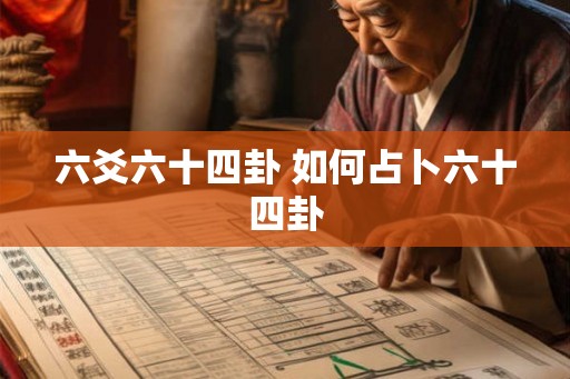 六爻六十四卦 如何占卜六十四卦 六爻六十四卦 如何占卜六十四卦