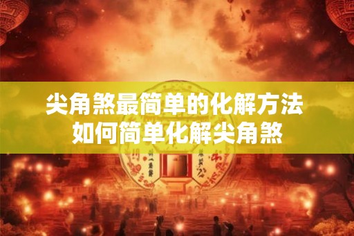 尖角煞最简单的化解方法 如何简单化解尖角煞