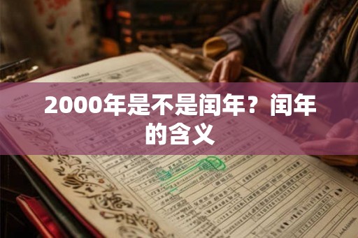 2000年是不是闰年?闰年的含义 2000年是不是闰年?闰年的含义