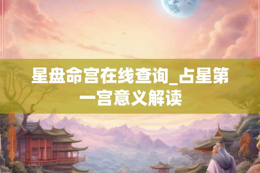 星盘命宫在线查询_占星第一宫意义解读 星盘命宫在线查询_占星第一宫意义解读