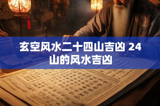 玄空风水二十四山吉凶 24山的风水吉凶