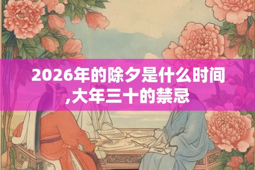 2026年的除夕是什么时间,大年三十的禁忌