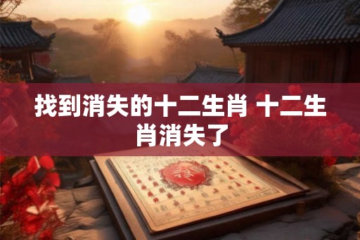 找到消失的十二生肖 十二生肖消失了
