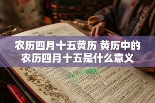 农历四月十五黄历 黄历中的农历四月十五是什么意义
