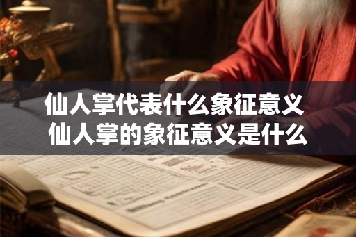 仙人掌代表什么象征意义 仙人掌的象征意义是什么