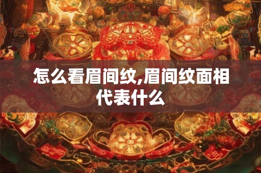怎么看眉间纹,眉间纹面相代表什么