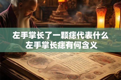 左手掌长了一颗痣代表什么 左手掌长痣有何含义 左手掌长了一颗痣代表什么 左手掌长痣有何含义