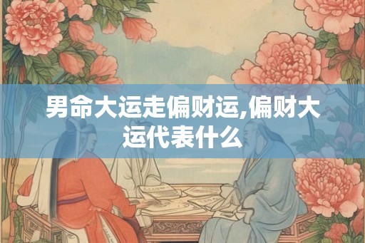男命大运走偏财运,偏财大运代表什么