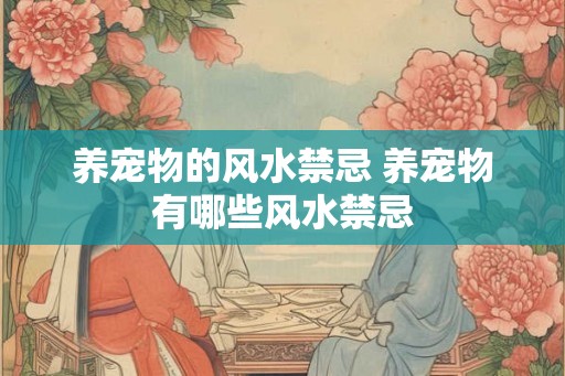 养宠物的风水禁忌 养宠物有哪些风水禁忌