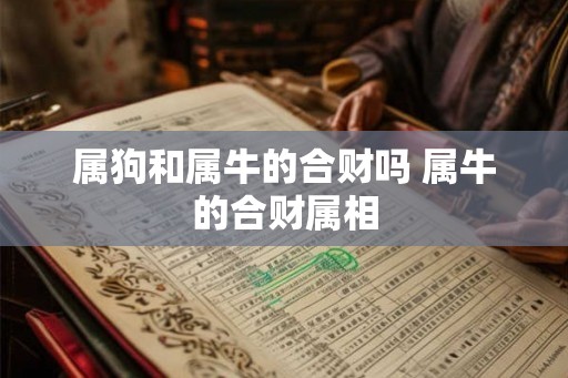 属狗和属牛的合财吗 属牛的合财属相