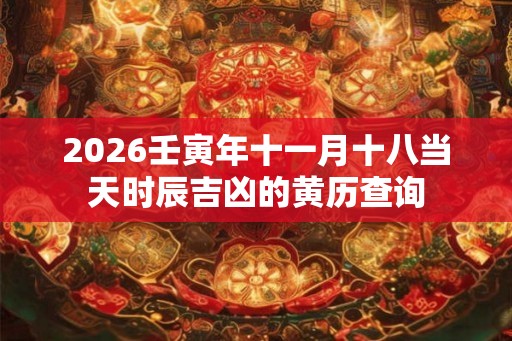 2026壬寅年十一月十八当天时辰吉凶的黄历查询