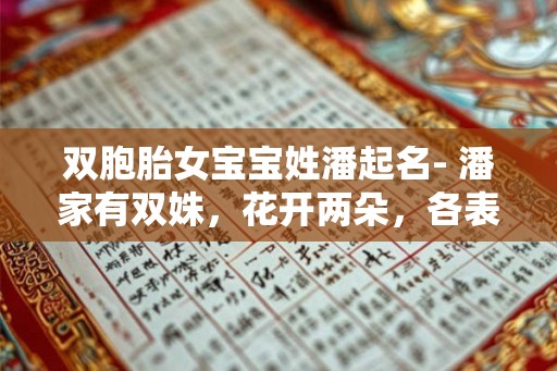 双胞胎女宝宝姓潘起名- 潘家有双姝，花开两朵，各表一枝