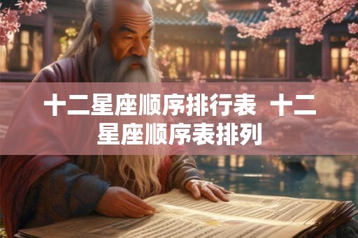 十二星座顺序排行表  十二星座顺序表排列