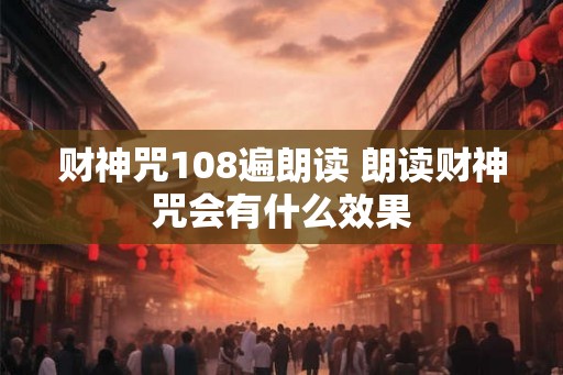 财神咒108遍朗读 朗读财神咒会有什么效果