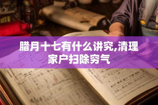 腊月十七有什么讲究,清理家户扫除穷气 腊月十七有什么讲究,清理家户扫除穷气