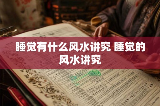 睡觉有什么风水讲究 睡觉的风水讲究