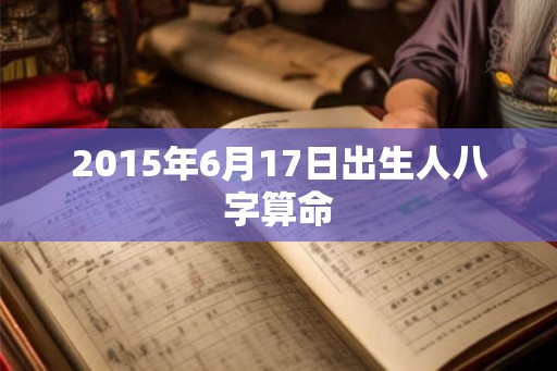 2015年6月17日出生人八字算命