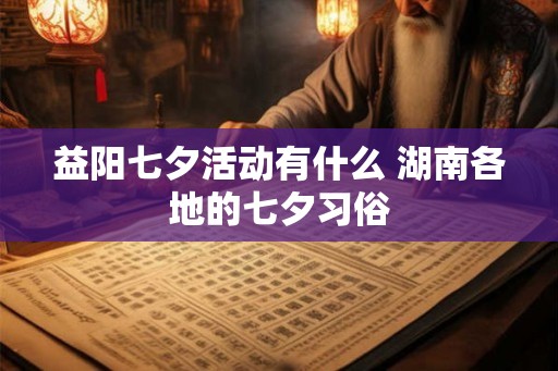 益阳七夕活动有什么 湖南各地的七夕习俗