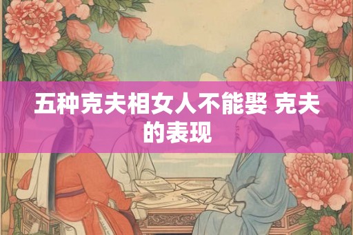 五种克夫相女人不能娶 克夫的表现