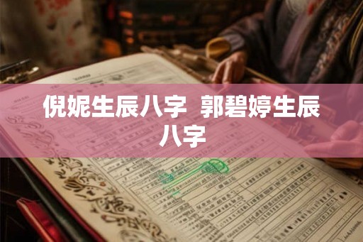 倪妮生辰八字  郭碧婷生辰八字