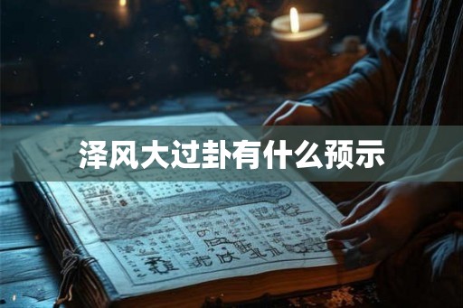 泽风大过卦有什么预示