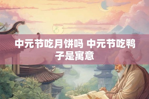 中元节吃月饼吗 中元节吃鸭子是寓意