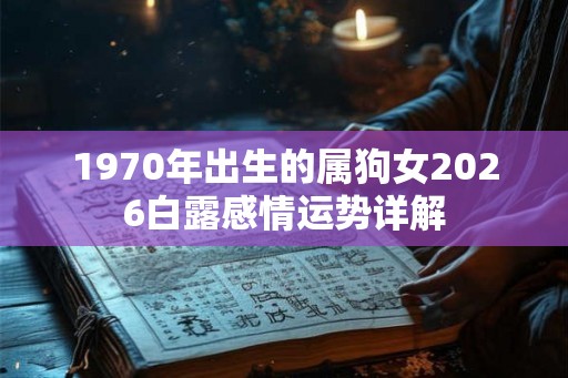 1970年出生的属狗女2026白露感情运势详解 1970年出生的属狗女2026白露感情运势详解