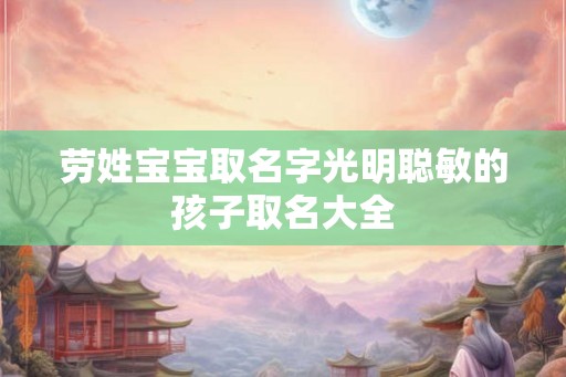 劳姓宝宝取名字光明聪敏的孩子取名大全