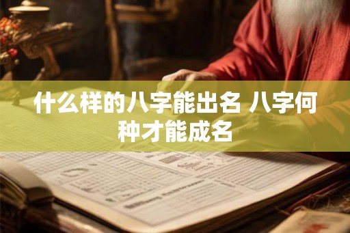 什么样的八字能出名 八字何种才能成名