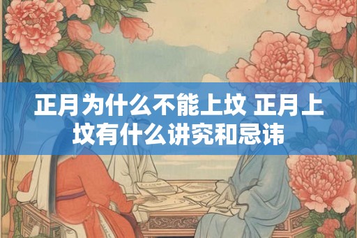 正月为什么不能上坟 正月上坟有什么讲究和忌讳