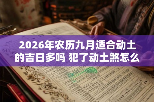 2026年农历九月适合动土的吉日多吗 犯了动土煞怎么化解