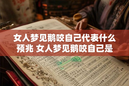 女人梦见鹅咬自己代表什么预兆 女人梦见鹅咬自己是什么预兆