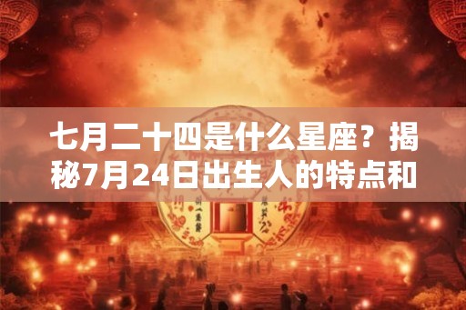 七月二十四是什么星座？揭秘7月24日出生人的特点和命运