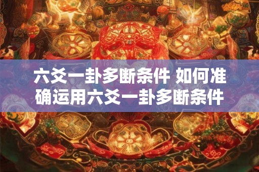 六爻一卦多断条件 如何准确运用六爻一卦多断条件