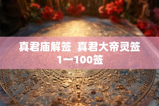 真君庙解签  真君大帝灵签1一100签