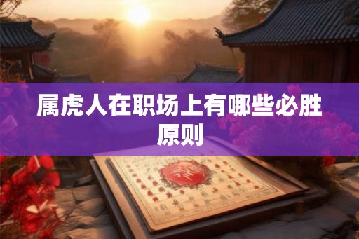 属虎人在职场上有哪些必胜原则 属虎人在职场上有哪些必胜原则