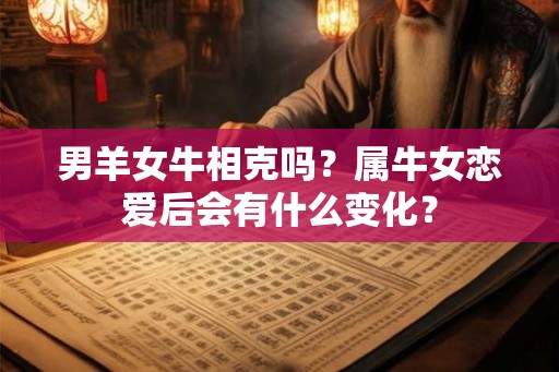 男羊女牛相克吗？属牛女恋爱后会有什么变化？