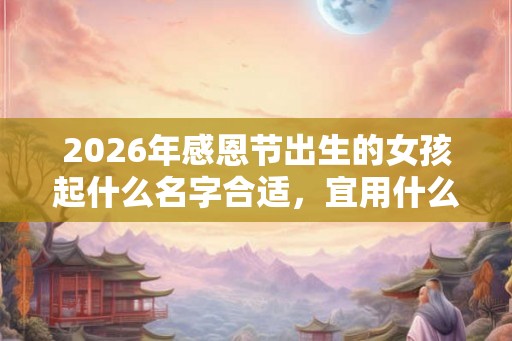 2026年感恩节出生的女孩起什么名字合适，宜用什么字