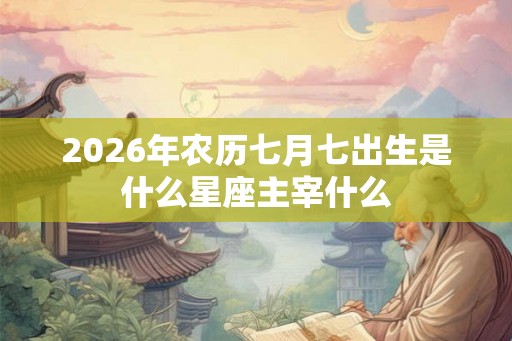 2026年农历七月七出生是什么星座主宰什么