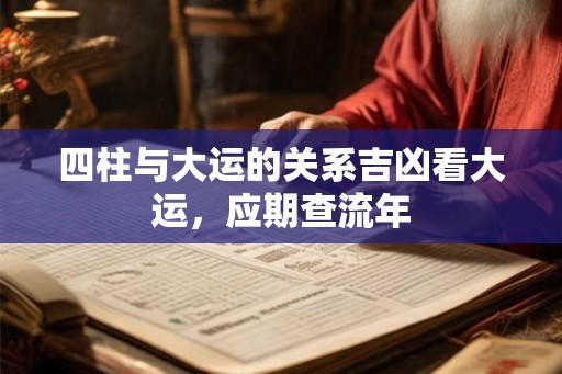 四柱与大运的关系吉凶看大运，应期查流年