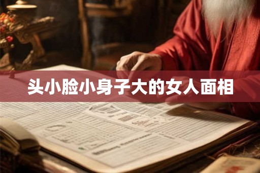 头小脸小身子大的女人面相