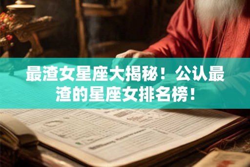 最渣女星座大揭秘！公认最渣的星座女排名榜！