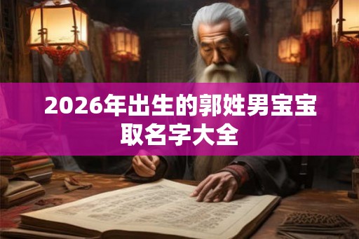 2026年出生的郭姓男宝宝取名字大全