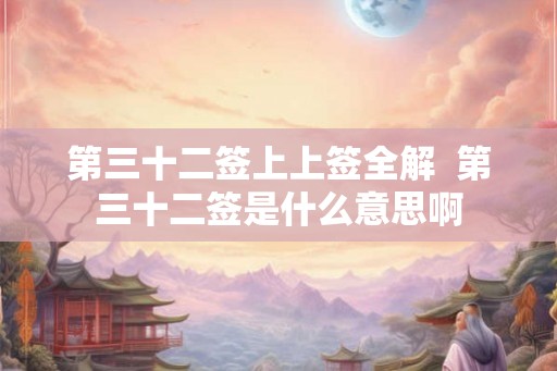 第三十二签上上签全解  第三十二签是什么意思啊