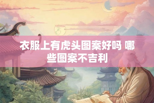 衣服上有虎头图案好吗 哪些图案不吉利