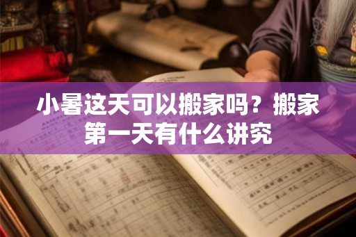 小暑这天可以搬家吗?搬家第一天有什么讲究 小暑这天可以搬家吗?搬家第一天有什么讲究