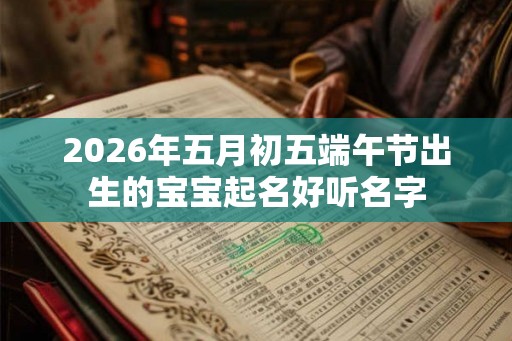 2026年五月初五端午节出生的宝宝起名好听名字