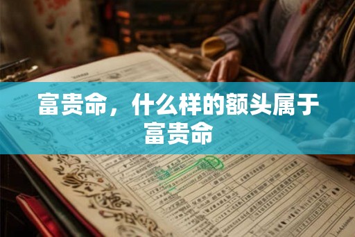 富贵命，什么样的额头属于富贵命